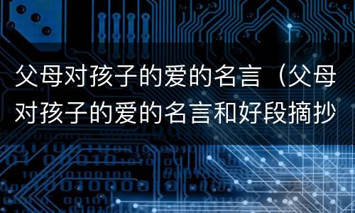 父母对孩子的爱的名言（父母对孩子的爱的名言和好段摘抄）