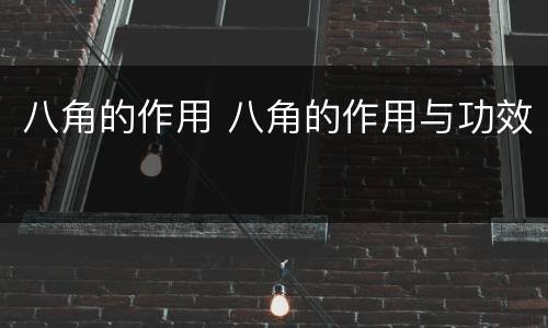 八角的作用 八角的作用与功效