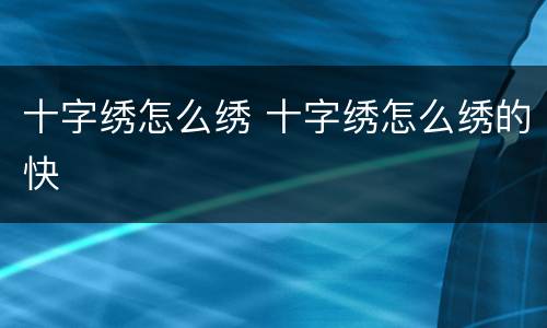 十字绣怎么绣 十字绣怎么绣的快