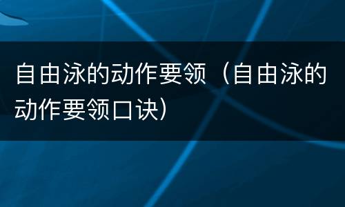自由泳的动作要领（自由泳的动作要领口诀）