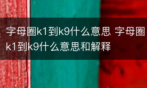 字母圈k1到k9什么意思 字母圈k1到k9什么意思和解释