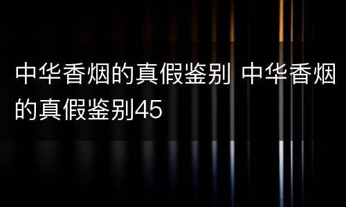 中华香烟的真假鉴别 中华香烟的真假鉴别45