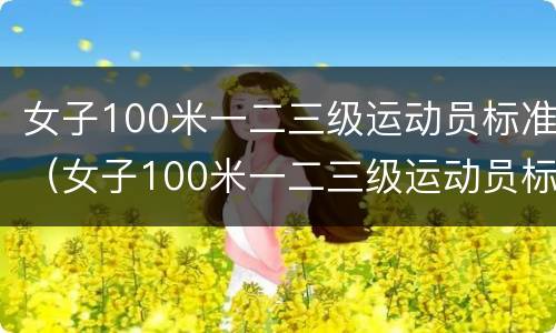 女子100米一二三级运动员标准（女子100米一二三级运动员标准自由泳）