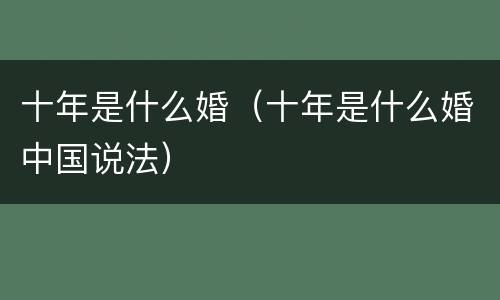 十年是什么婚（十年是什么婚中国说法）