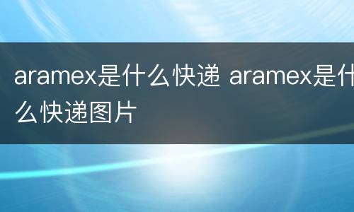 aramex是什么快递 aramex是什么快递图片
