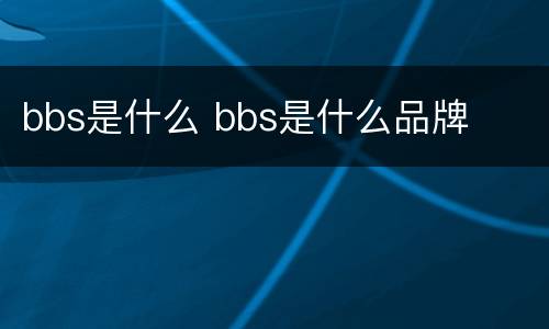 bbs是什么 bbs是什么品牌