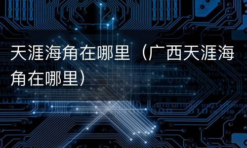 天涯海角在哪里（广西天涯海角在哪里）