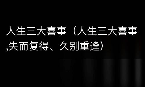 人生三大喜事（人生三大喜事,失而复得、久别重逢）