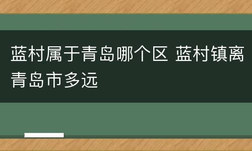 蓝村属于青岛哪个区 蓝村镇离青岛市多远