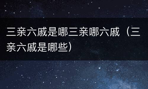 三亲六戚是哪三亲哪六戚（三亲六戚是哪些）