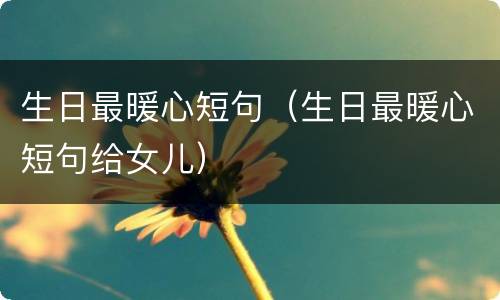 生日最暖心短句（生日最暖心短句给女儿）