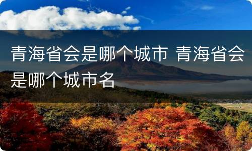 青海省会是哪个城市 青海省会是哪个城市名