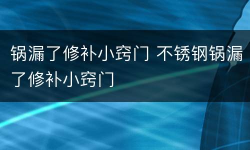 锅漏了修补小窍门 不锈钢锅漏了修补小窍门