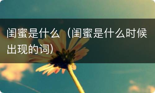 闺蜜是什么（闺蜜是什么时候出现的词）