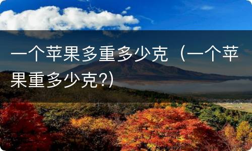 一个苹果多重多少克（一个苹果重多少克?）