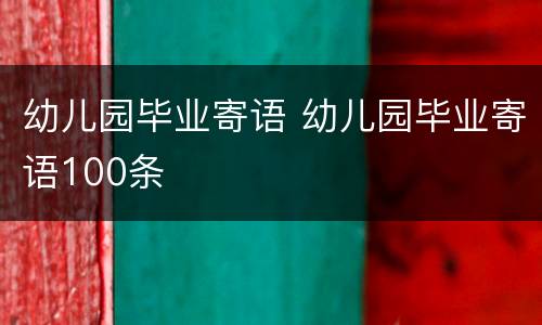 幼儿园毕业寄语 幼儿园毕业寄语100条
