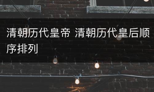 清朝历代皇帝 清朝历代皇后顺序排列