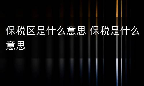 保税区是什么意思 保税是什么意思