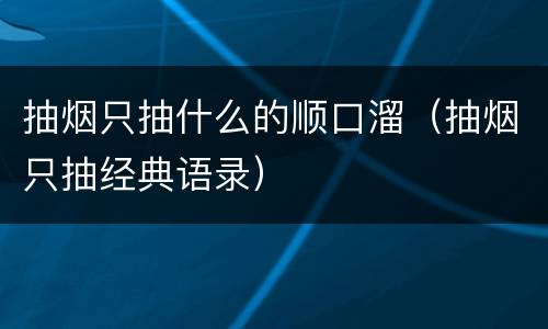 抽烟只抽什么的顺口溜（抽烟只抽经典语录）