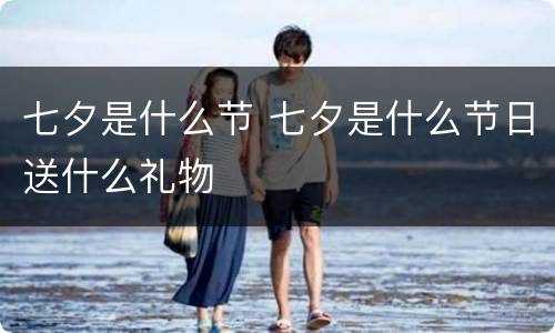 七夕是什么节 七夕是什么节日送什么礼物
