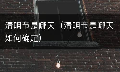 清明节是哪天（清明节是哪天如何确定）