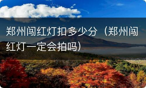 郑州闯红灯扣多少分（郑州闯红灯一定会拍吗）