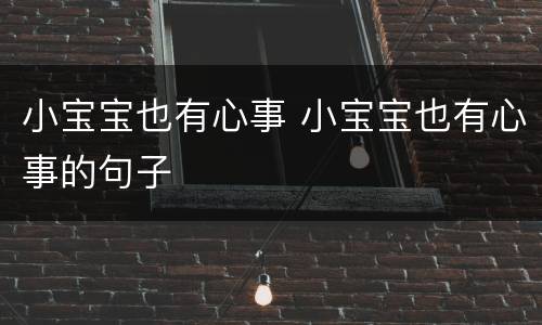 小宝宝也有心事 小宝宝也有心事的句子