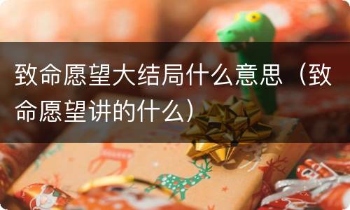 致命愿望大结局什么意思（致命愿望讲的什么）