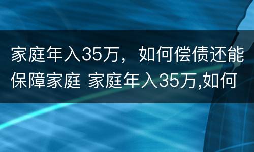 家庭年入35万，如何偿债还能保障家庭 家庭年入35万,如何偿债还能保障家庭幸福