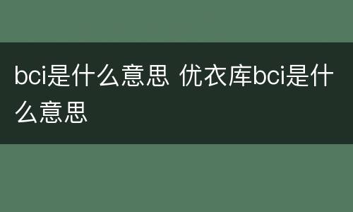 bci是什么意思 优衣库bci是什么意思