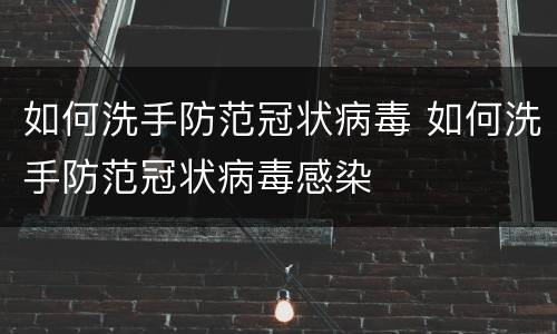 如何洗手防范冠状病毒 如何洗手防范冠状病毒感染