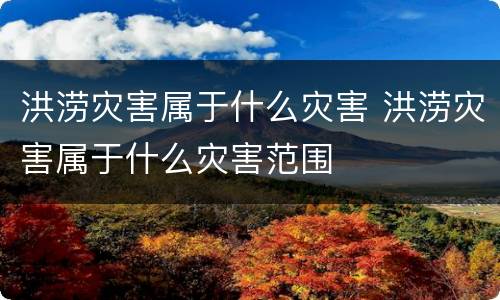 洪涝灾害属于什么灾害 洪涝灾害属于什么灾害范围