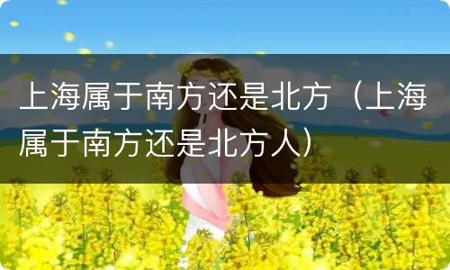 上海属于南方还是北方（上海属于南方还是北方人）
