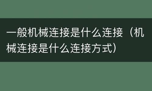 一般机械连接是什么连接（机械连接是什么连接方式）