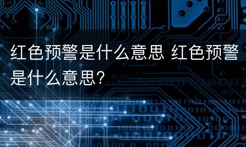 红色预警是什么意思 红色预警是什么意思?
