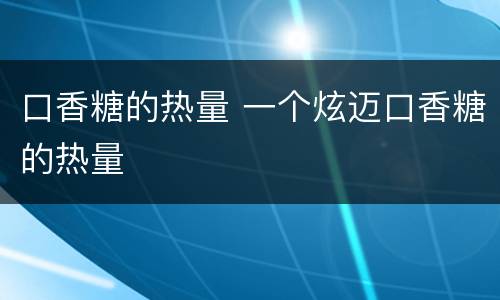 口香糖的热量 一个炫迈口香糖的热量