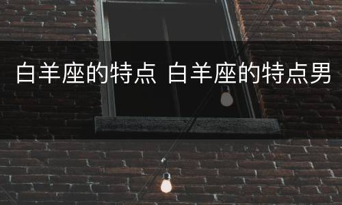 白羊座的特点 白羊座的特点男