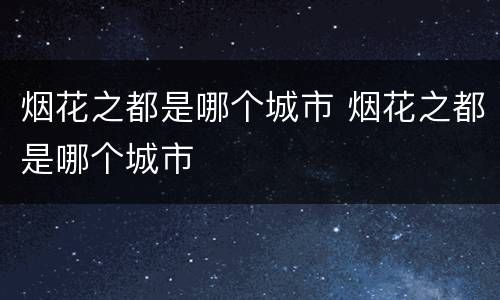 烟花之都是哪个城市 烟花之都是哪个城市