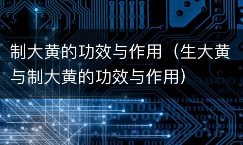 制大黄的功效与作用（生大黄与制大黄的功效与作用）