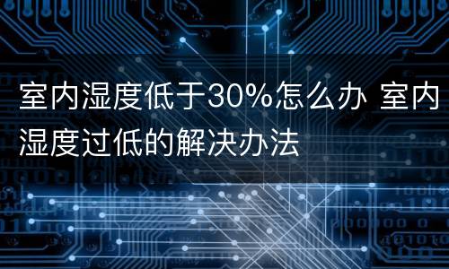 室内湿度低于30%怎么办 室内湿度过低的解决办法
