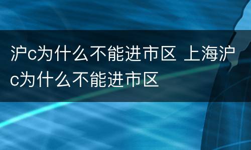 沪c为什么不能进市区 上海沪c为什么不能进市区