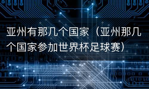 亚州有那几个国家（亚州那几个国家参加世界杯足球赛）