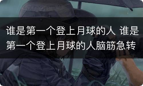 谁是第一个登上月球的人 谁是第一个登上月球的人脑筋急转弯