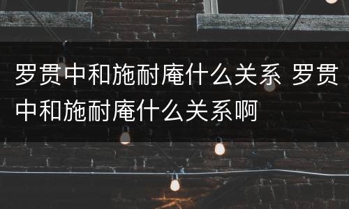 罗贯中和施耐庵什么关系 罗贯中和施耐庵什么关系啊