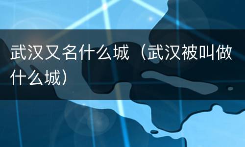 武汉又名什么城（武汉被叫做什么城）