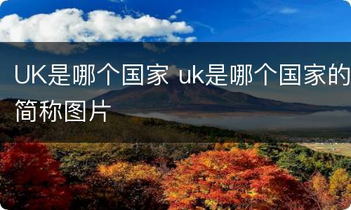 UK是哪个国家 uk是哪个国家的简称图片