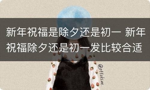 新年祝福是除夕还是初一 新年祝福除夕还是初一发比较合适