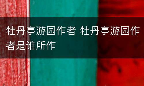 牡丹亭游园作者 牡丹亭游园作者是谁所作