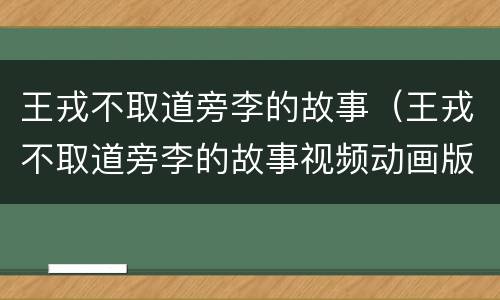王戎不取道旁李的故事（王戎不取道旁李的故事视频动画版）