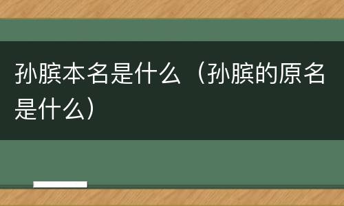 孙膑本名是什么（孙膑的原名是什么）